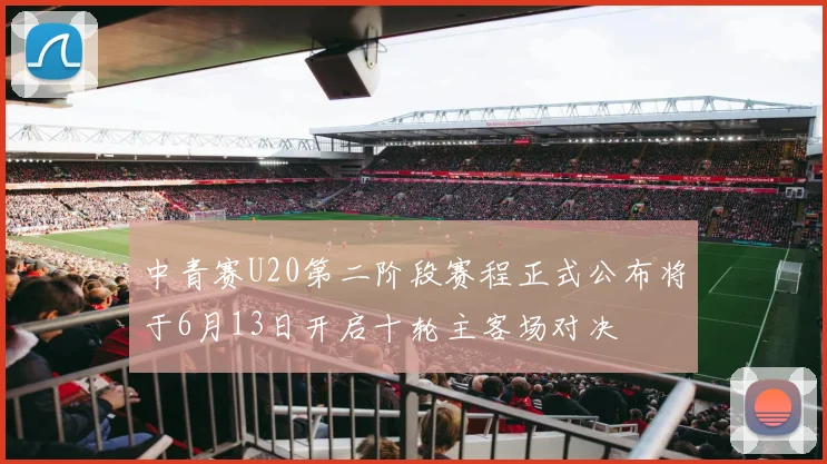 中青赛U20第二阶段赛程正式公布将于6月13日开启十轮主客场对决