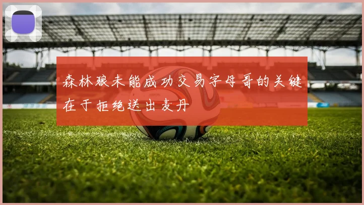 森林狼未能成功交易字母哥的关键在于拒绝送出麦丹