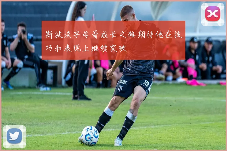 斯波谈字母哥成长之路期待他在技巧和表现上继续突破