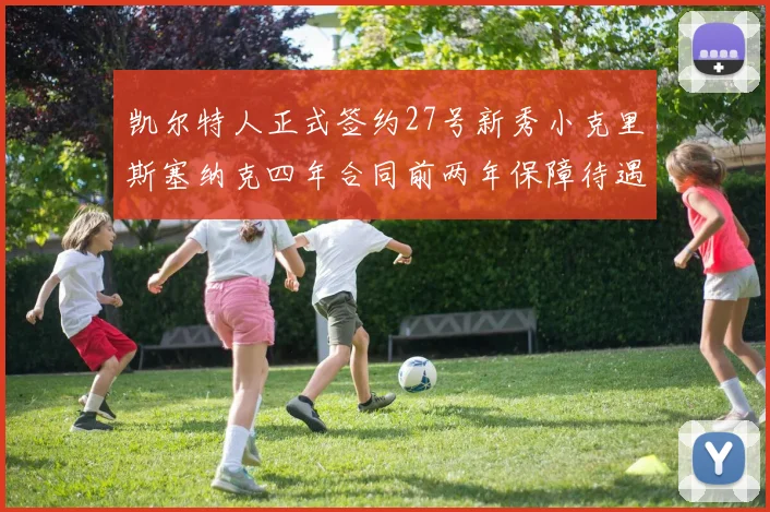 凯尔特人正式签约27号新秀小克里斯塞纳克四年合同前两年保障待遇明确