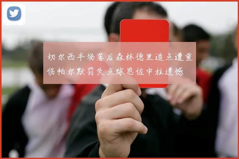 切尔西半场落后森林德里造点遭重伤帕尔默罚失点球恩佐中柱遗憾