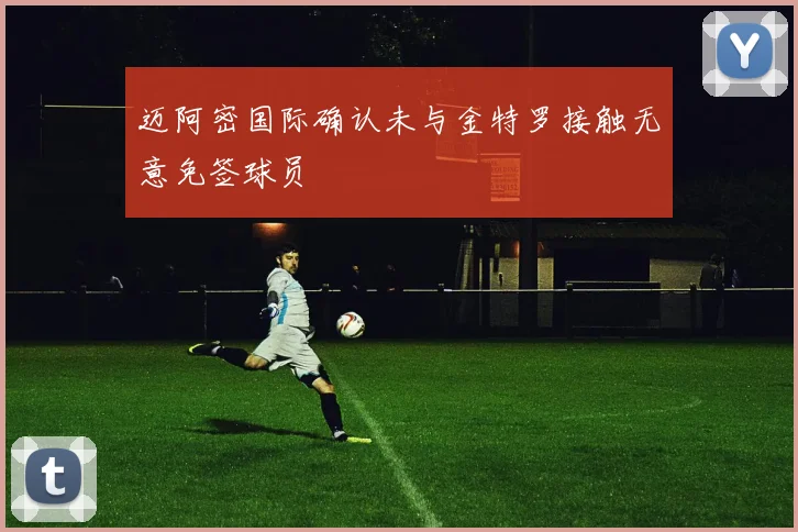 迈阿密国际确认未与金特罗接触无意免签球员