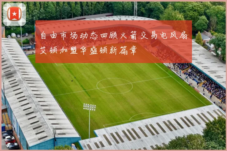 自由市场动态回顾火箭交易电风扇艾顿加盟华盛顿新篇章
