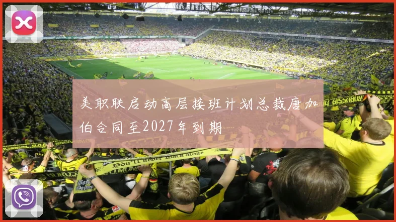 美职联启动高层接班计划总裁唐加伯合同至2027年到期