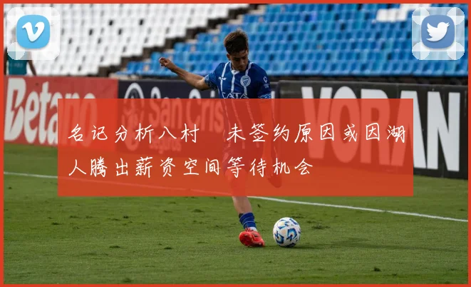 名记分析八村塁未签约原因或因湖人腾出薪资空间等待机会
