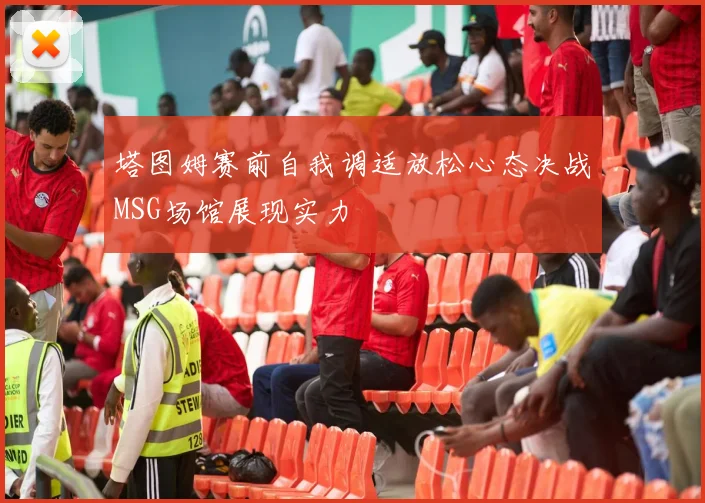 塔图姆赛前自我调适放松心态决战MSG场馆展现实力