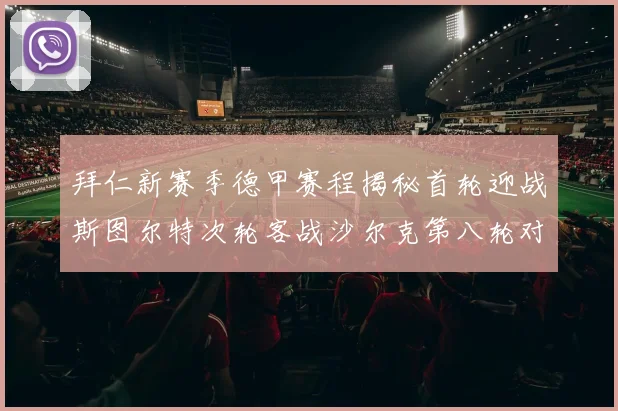 拜仁新赛季德甲赛程揭秘首轮迎战斯图尔特次轮客战沙尔克第八轮对决多特蒙德
