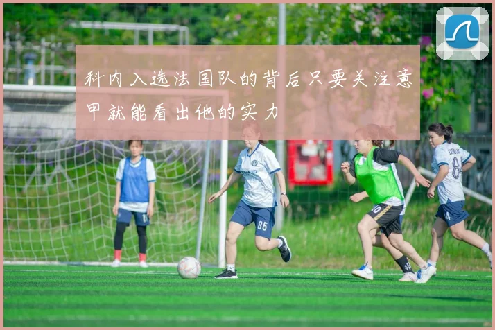 科内入选法国队的背后只要关注意甲就能看出他的实力