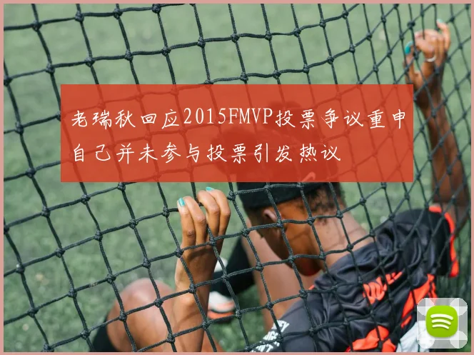 老瑞秋回应2015FMVP投票争议重申自己并未参与投票引发热议