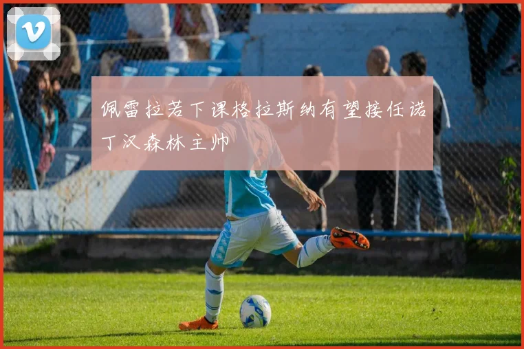 佩雷拉若下课格拉斯纳有望接任诺丁汉森林主帅