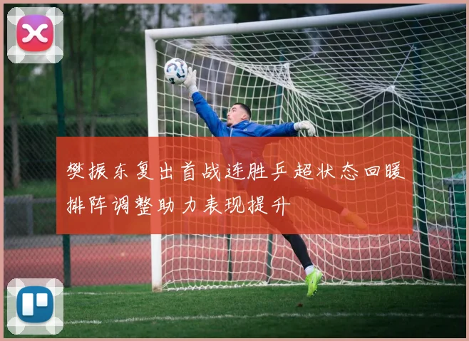 樊振东复出首战连胜乒超状态回暖排阵调整助力表现提升